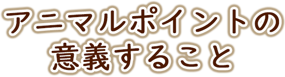 アニマルポイントの意義すること