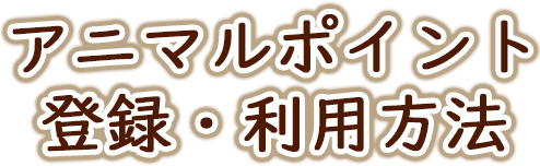 アニマルポイント登録・利用方法