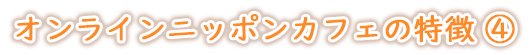 オンラインニッポンカフェの特徴④