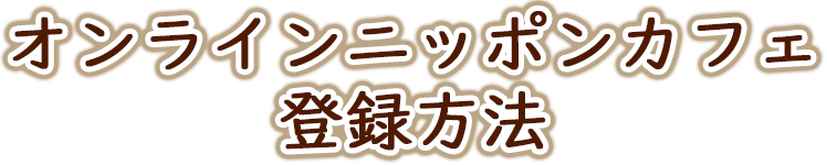オンラインニッポンカフェ登録方法