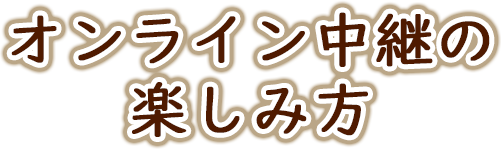 オンライン中継の楽しみ方